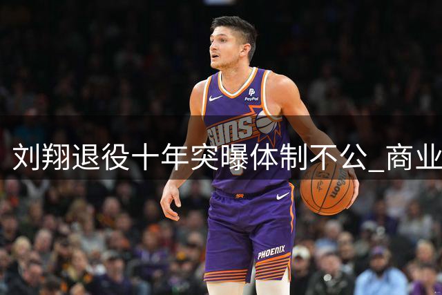 刘翔退役十年突曝体制不公 商业分红到位安置却拖延引众怒